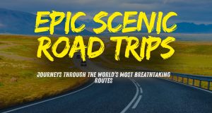 Hit the Road: Your Ultimate Guide to Epic Scenic Road Trips Epic Scenic Road Trips