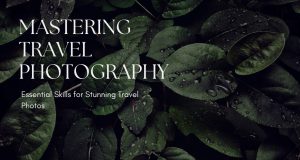 Capturing Wanderlust: The Ultimate Guide to Mastering Travel Photography Mastering Travel Photography