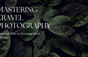 Capturing Wanderlust: The Ultimate Guide to Mastering Travel Photography Mastering Travel Photography