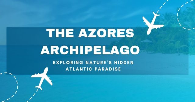 The Azores Archipelago: A Complete Guide to Europe's Best-Kept Secret